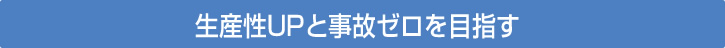 生産性UPと事故ゼロを目指す