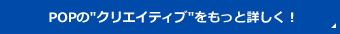 POPのクリエイティブをもっと詳しく！