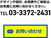 デザインや設計、お見積やご相談は、お気軽にお問い合わせください。TEL 03-3372-2431